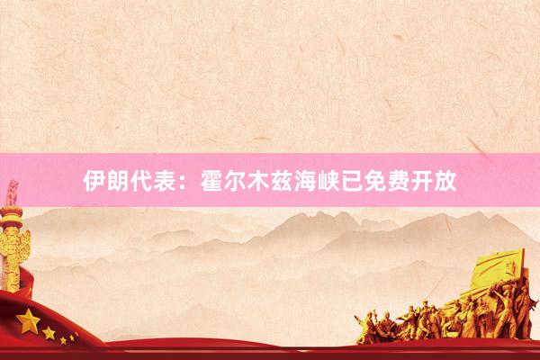 伊朗代表：霍尔木兹海峡已免费开放