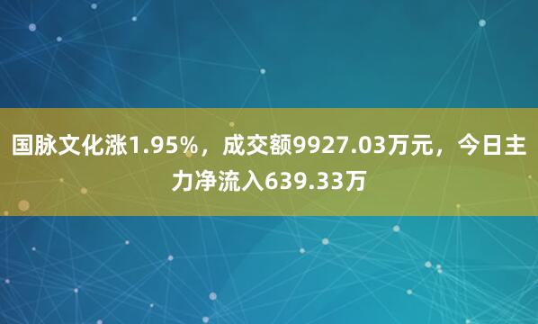 国脉文化涨1.95%，成交额9927.03万元，今日主力净流入639.33万