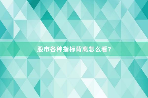 股市各种指标背离怎么看？