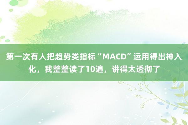 第一次有人把趋势类指标“MACD”运用得出神入化，我整整读了10遍，讲得太透彻了
