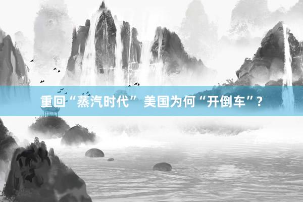 重回“蒸汽时代” 美国为何“开倒车”?