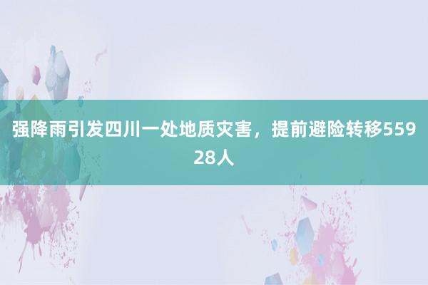 强降雨引发四川一处地质灾害，提前避险转移55928人