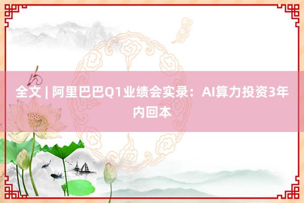 全文 | 阿里巴巴Q1业绩会实录：AI算力投资3年内回本