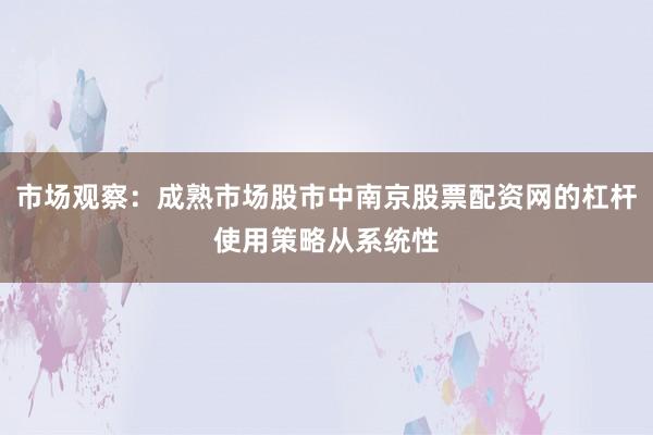 市场观察：成熟市场股市中南京股票配资网的杠杆使用策略从系统性
