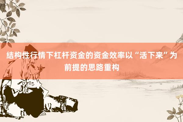 结构性行情下杠杆资金的资金效率以“活下来”为前提的思路重构