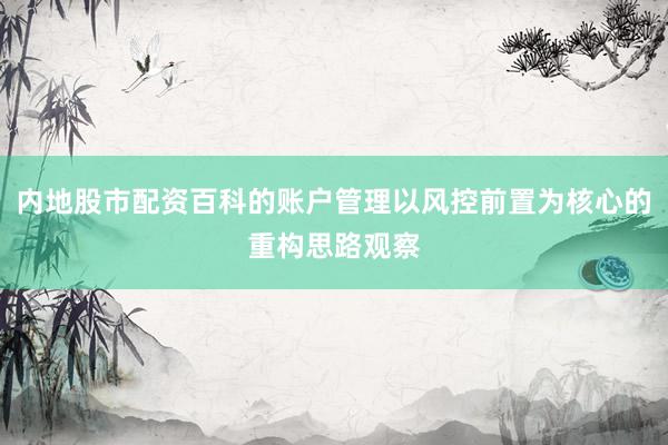 内地股市配资百科的账户管理以风控前置为核心的重构思路观察