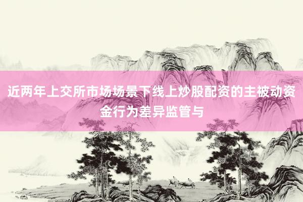 近两年上交所市场场景下线上炒股配资的主被动资金行为差异监管与