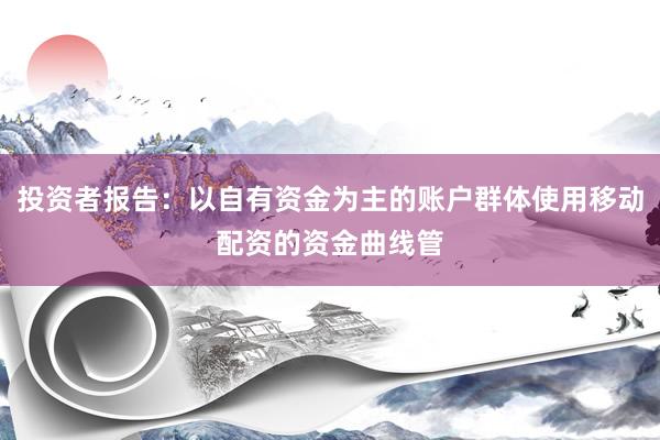 投资者报告：以自有资金为主的账户群体使用移动配资的资金曲线管