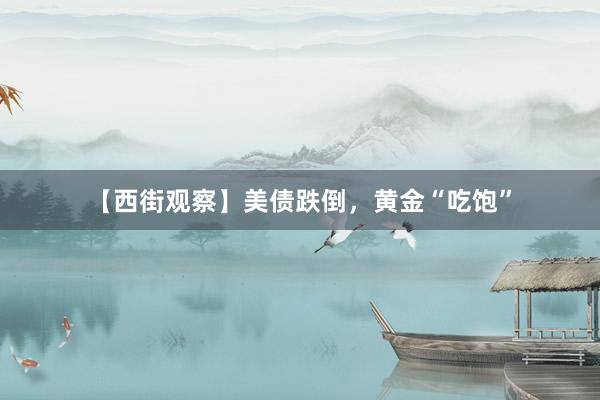 【西街观察】美债跌倒，黄金“吃饱”