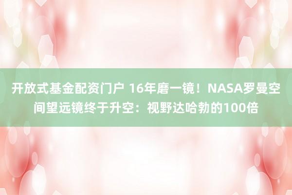 开放式基金配资门户 16年磨一镜！NASA罗曼空间望远镜终于升空：视野达哈勃的100倍