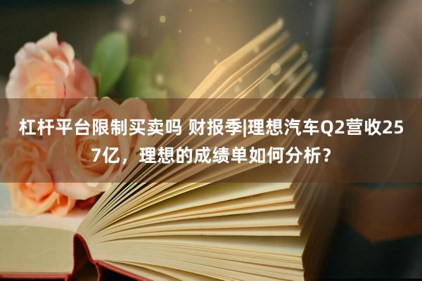 杠杆平台限制买卖吗 财报季|理想汽车Q2营收257亿，理想的成绩单如何分析？