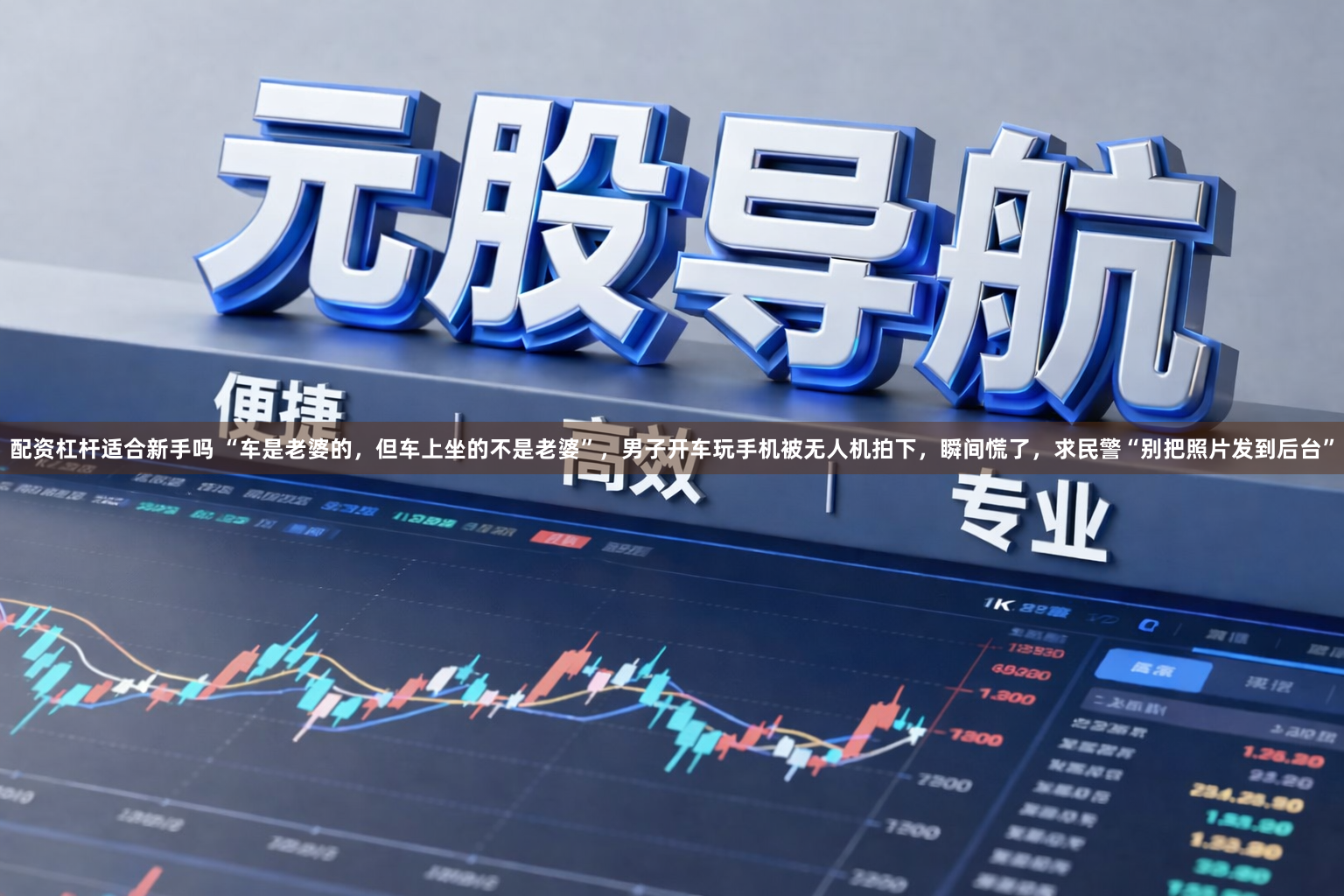 配资杠杆适合新手吗 “车是老婆的，但车上坐的不是老婆”，男子开车玩手机被无人机拍下，瞬间慌了，求民警“别把照片发到后台”