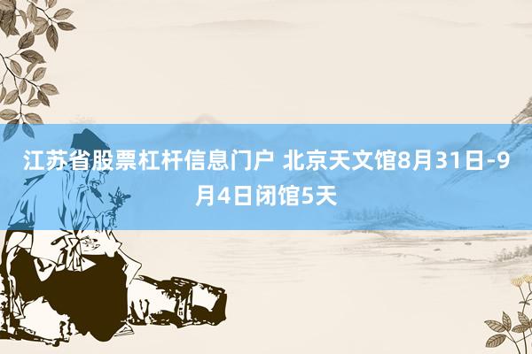 江苏省股票杠杆信息门户 北京天文馆8月31日-9月4日闭馆5天