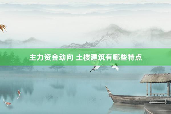 主力资金动向 土楼建筑有哪些特点