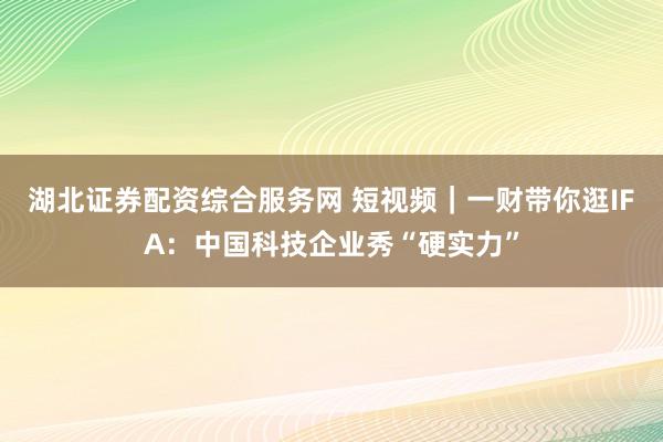湖北证券配资综合服务网 短视频｜一财带你逛IFA：中国科技企业秀“硬实力”
