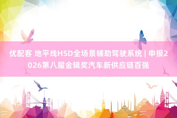 优配客 地平线HSD全场景辅助驾驶系统 | 申报2026第八届金辑奖汽车新供应链百强