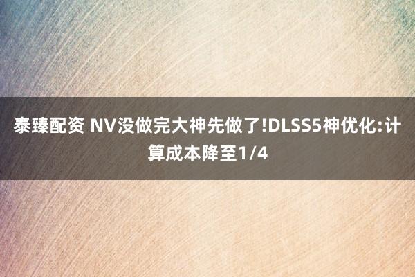 泰臻配资 NV没做完大神先做了!DLSS5神优化:计算成本降至1/4