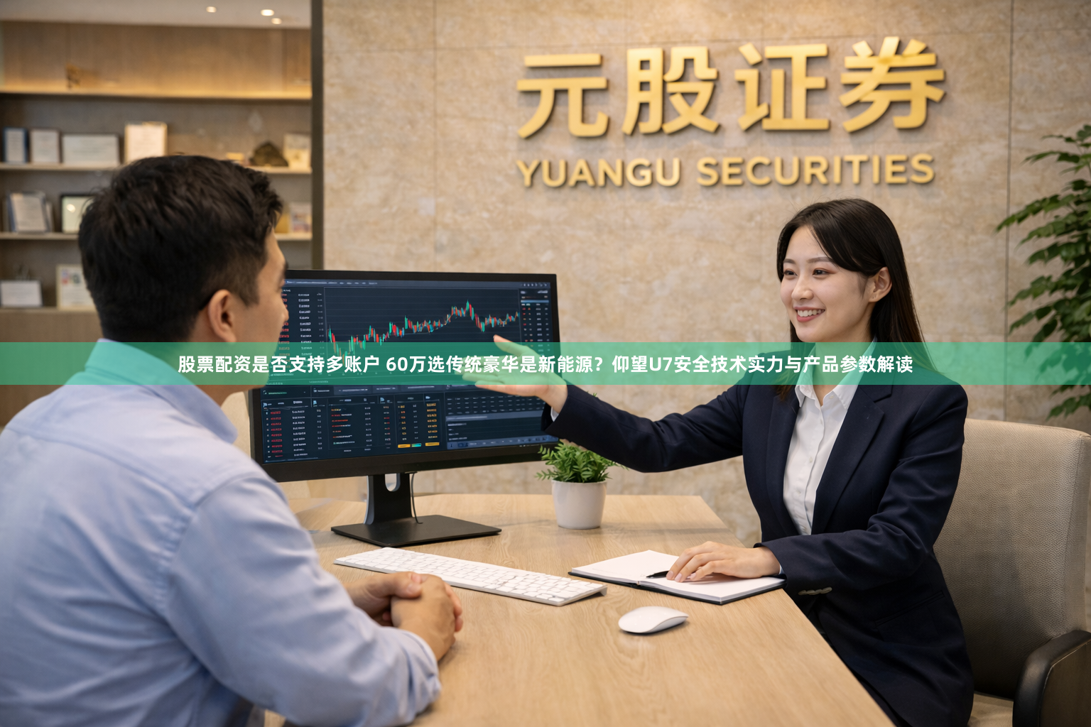 股票配资是否支持多账户 60万选传统豪华是新能源？仰望U7安全技术实力与产品参数解读