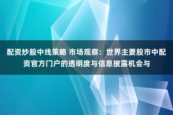 配资炒股中线策略 市场观察：世界主要股市中配资官方门户的透明度与信息披露机会与