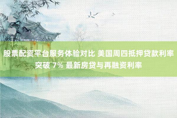 股票配资平台服务体验对比 美国周四抵押贷款利率突破 7% 最新房贷与再融资利率