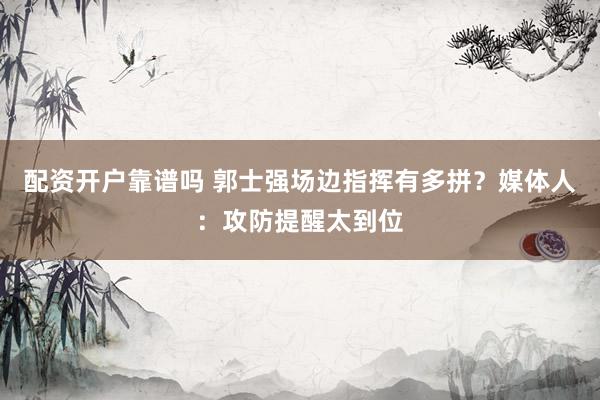 配资开户靠谱吗 郭士强场边指挥有多拼？媒体人：攻防提醒太到位