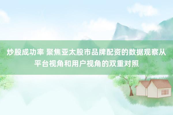 炒股成功率 聚焦亚太股市品牌配资的数据观察从平台视角和用户视角的双重对照