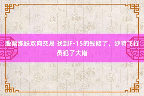 股票涨跌双向交易 找到F-15的残骸了，沙特飞行员犯了大错