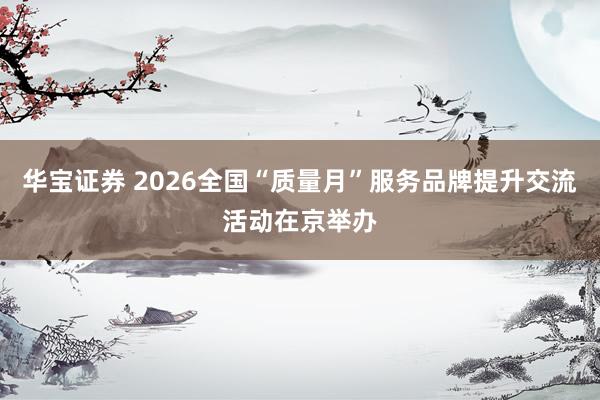 华宝证券 2026全国“质量月”服务品牌提升交流活动在京举办