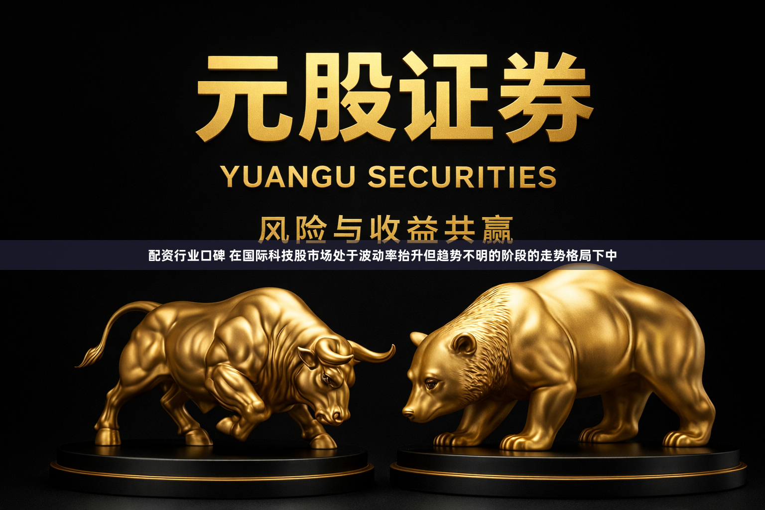 配资行业口碑 在国际科技股市场处于波动率抬升但趋势不明的阶段的走势格局下中