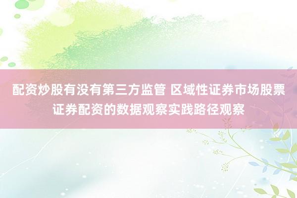 配资炒股有没有第三方监管 区域性证券市场股票证券配资的数据观察实践路径观察