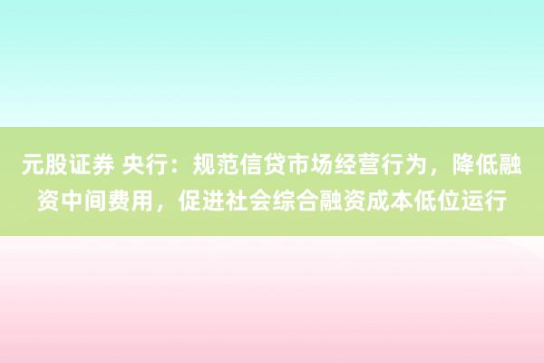 元股证券 央行：规范信贷市场经营行为，降低融资中间费用，促进社会综合融资成本低位运行