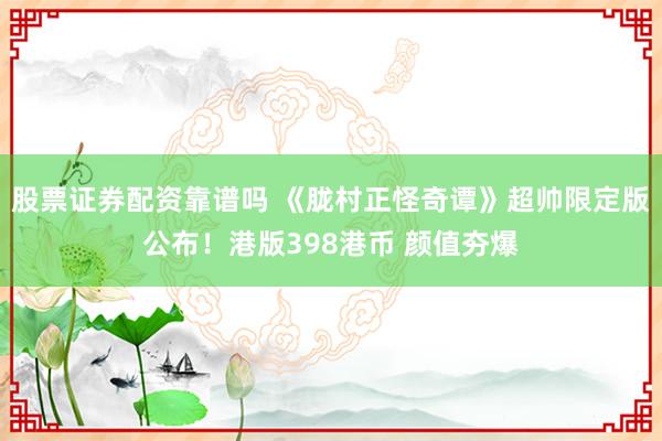 股票证券配资靠谱吗 《胧村正怪奇谭》超帅限定版公布！港版398港币 颜值夯爆