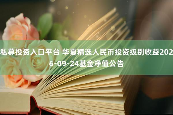 私募投资入口平台 华夏精选人民币投资级别收益2026-09-24基金净值公告