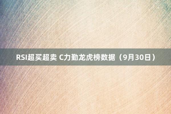 RSI超买超卖 C力勤龙虎榜数据（9月30日）